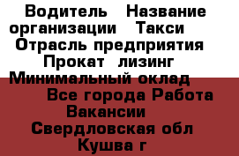 Водитель › Название организации ­ Такси-068 › Отрасль предприятия ­ Прокат, лизинг › Минимальный оклад ­ 60 000 - Все города Работа » Вакансии   . Свердловская обл.,Кушва г.